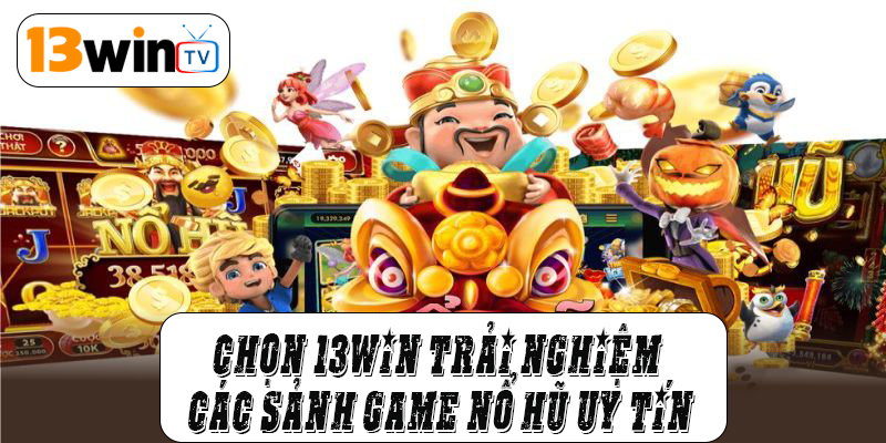 Chọn 13win trải nghiệm các sảnh game nổ hũ